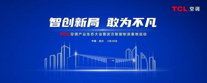  TCL空调武汉智能制造基地,3月28日将全面启动
